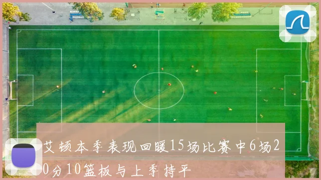 艾顿本季表现回暖15场比赛中6场20分10篮板与上季持平