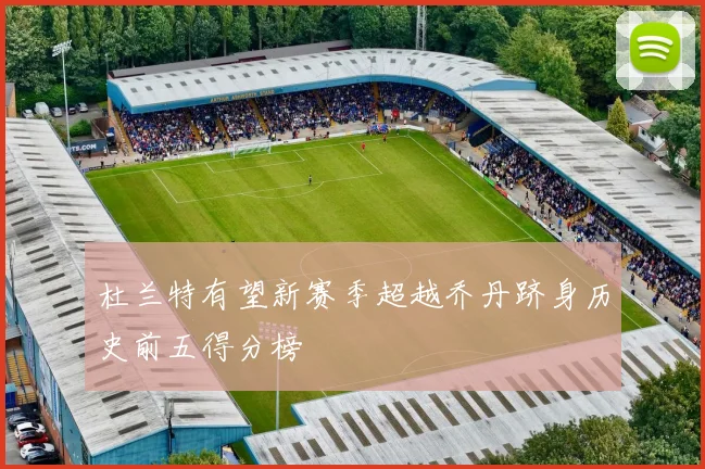 杜兰特有望新赛季超越乔丹跻身历史前五得分榜
