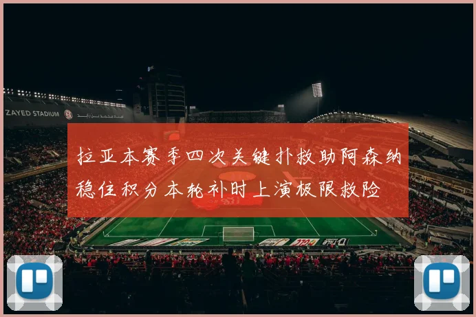 拉亚本赛季四次关键扑救助阿森纳稳住积分本轮补时上演极限救险