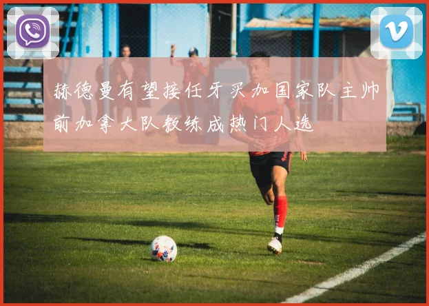 赫德曼有望接任牙买加国家队主帅前加拿大队教练成热门人选