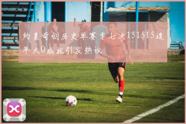 约基奇创历史单赛季七次151515追平大O成就引发热议