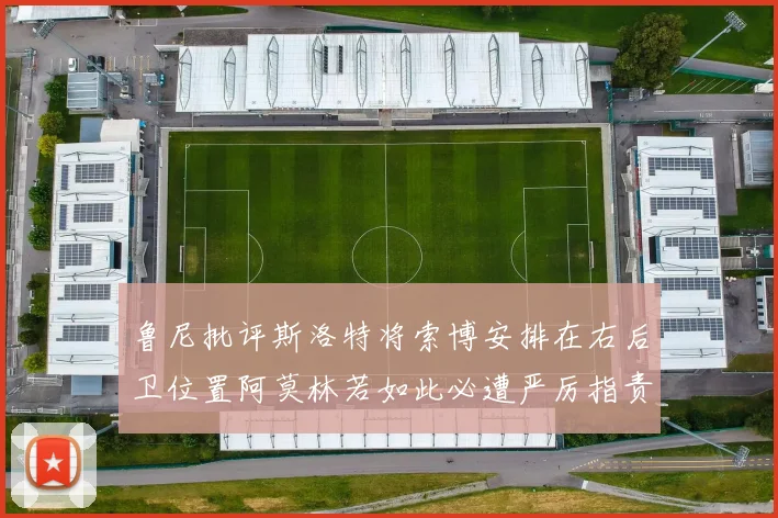 鲁尼批评斯洛特将索博安排在右后卫位置阿莫林若如此必遭严厉指责