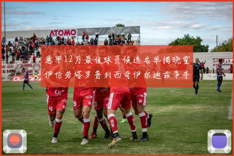 意甲12月最佳球员候选名单揭晓霍伊伦劳塔罗普利西奇伊尔迪兹争夺荣誉
