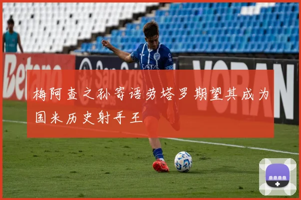 梅阿查之孙寄语劳塔罗期望其成为国米历史射手王
