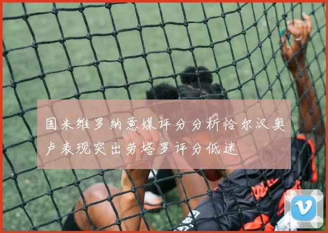 国米维罗纳意媒评分分析恰尔汉奥卢表现突出劳塔罗评分低迷