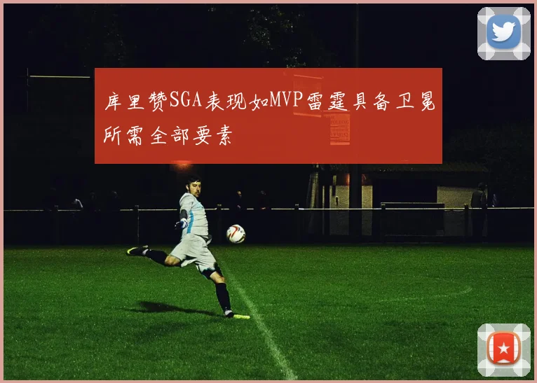 库里赞SGA表现如MVP雷霆具备卫冕所需全部要素