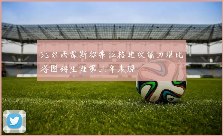 比尔西蒙斯称弗拉格进攻能力堪比塔图姆生涯第三年表现
