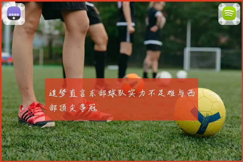 追梦直言东部球队实力不足难与西部顶尖争冠