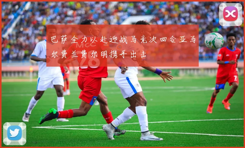 巴萨全力以赴迎战马竞次回合亚马尔费兰费尔明携手出击