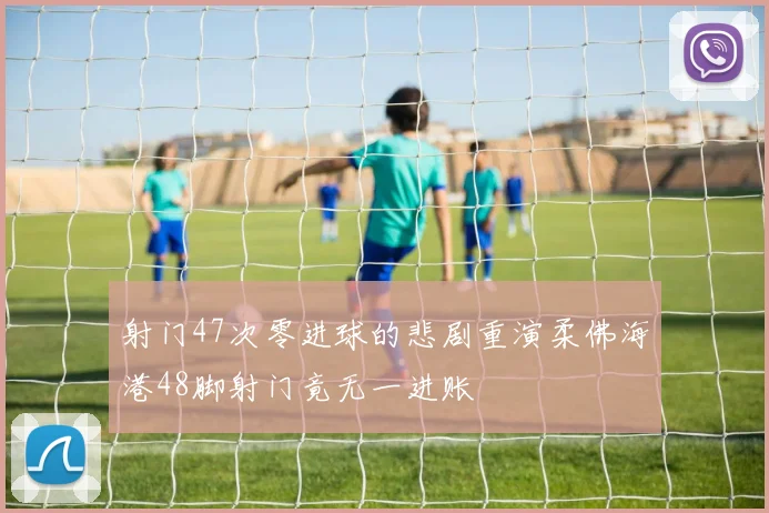 射门47次零进球的悲剧重演柔佛海港48脚射门竟无一进账