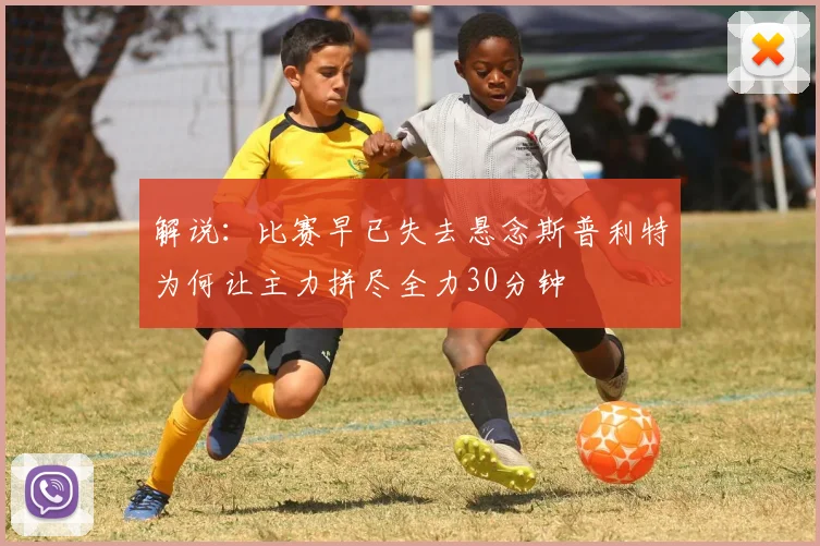 解说：比赛早已失去悬念斯普利特为何让主力拼尽全力30分钟