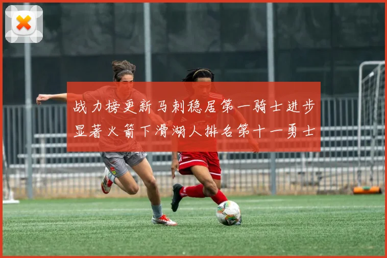 战力榜更新马刺稳居第一骑士进步显著火箭下滑湖人排名第十一勇士继续低迷