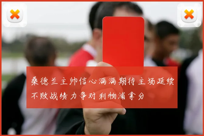 桑德兰主帅信心满满期待主场延续不败战绩力争对利物浦拿分