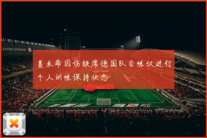 基米希因伤缺席德国队合练仅进行个人训练保持状态