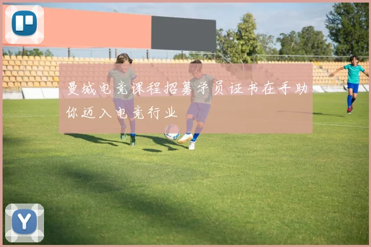 曼城电竞课程招募学员证书在手助你迈入电竞行业