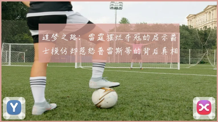 追梦之路：雷霆摆烂夺冠的启示爵士模仿却惹怒普雷斯蒂的背后真相