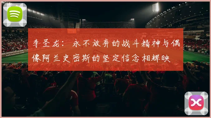 李圣龙：永不放弃的战斗精神与偶像阿兰史密斯的坚定信念相辉映