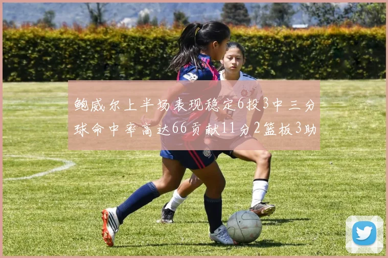 鲍威尔上半场表现稳定6投3中三分球命中率高达66贡献11分2篮板3助攻